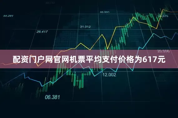 配资门户网官网机票平均支付价格为617元