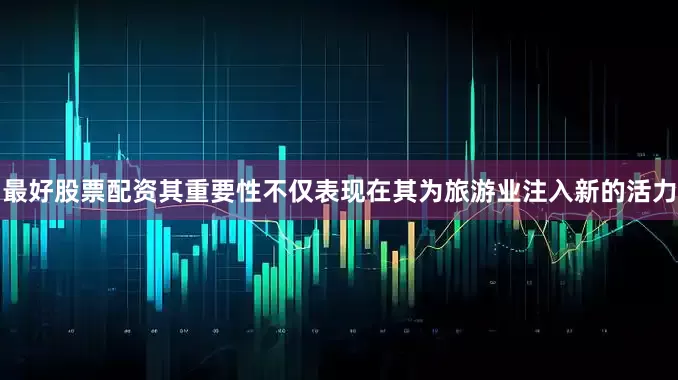 最好股票配资其重要性不仅表现在其为旅游业注入新的活力