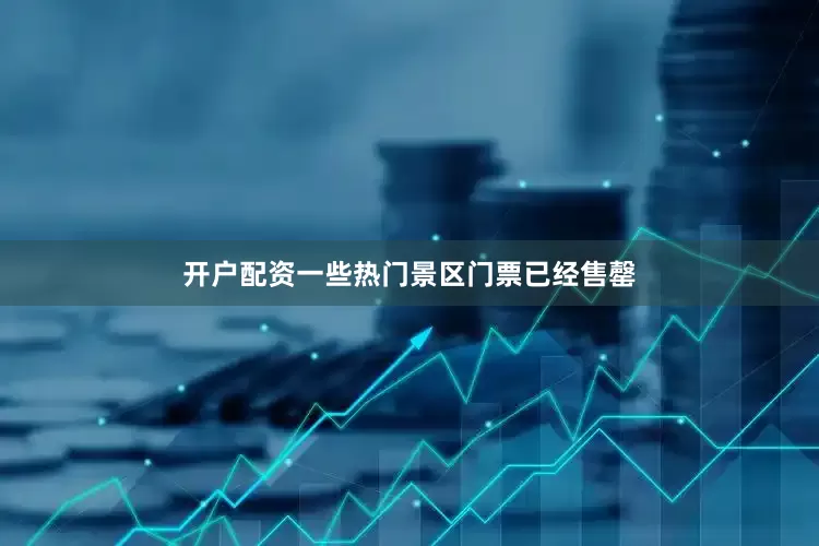 开户配资一些热门景区门票已经售罄