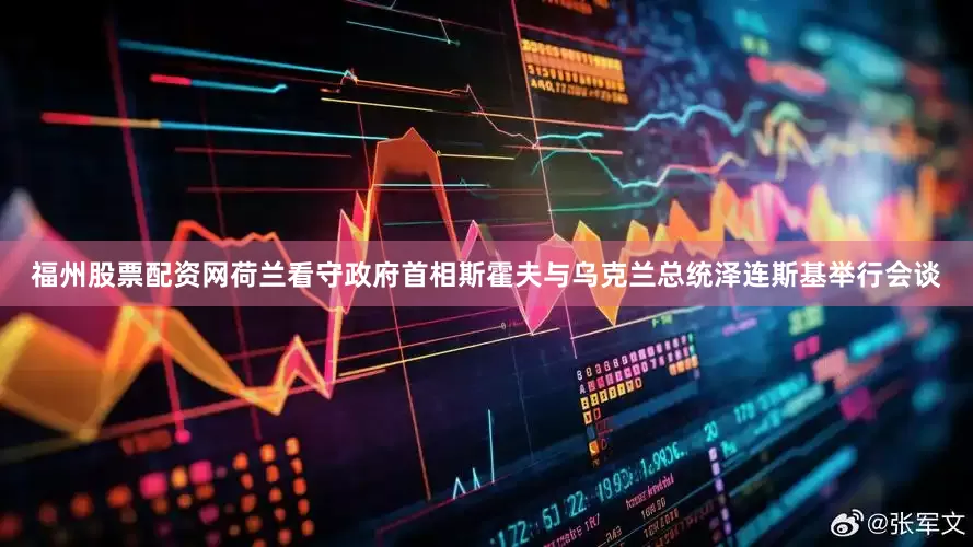 福州股票配资网荷兰看守政府首相斯霍夫与乌克兰总统泽连斯基举行会谈