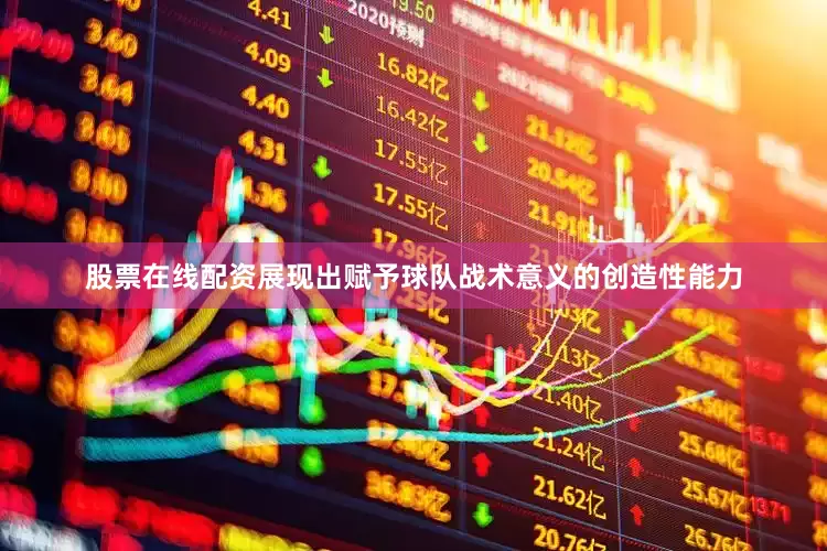 股票在线配资展现出赋予球队战术意义的创造性能力