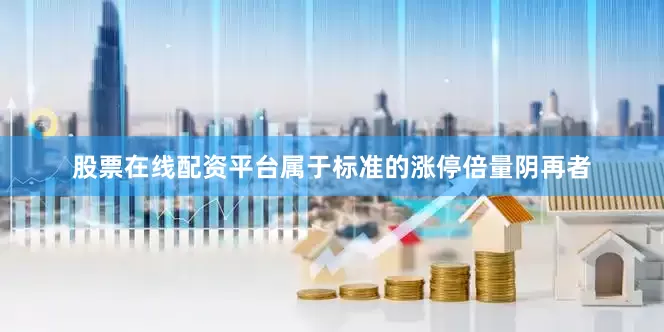 股票在线配资平台属于标准的涨停倍量阴再者