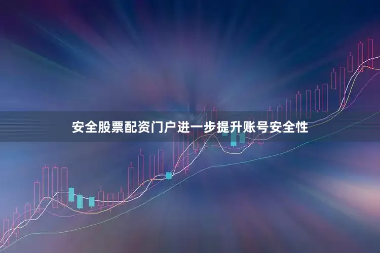 安全股票配资门户进一步提升账号安全性