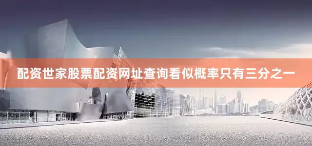 配资世家股票配资网址查询看似概率只有三分之一
