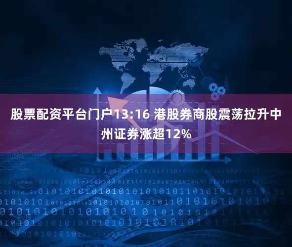 股票配资平台门户13:16 港股券商股震荡拉升中州证券涨超12%