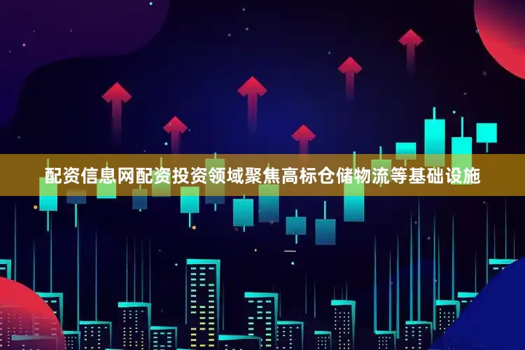 配资信息网配资投资领域聚焦高标仓储物流等基础设施