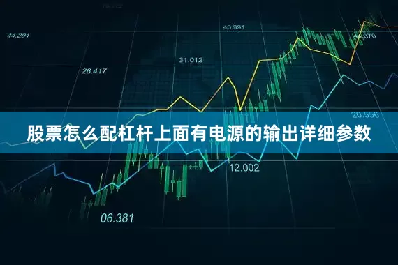 股票怎么配杠杆上面有电源的输出详细参数