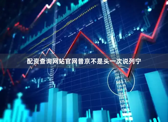 配资查询网站官网普京不是头一次说列宁