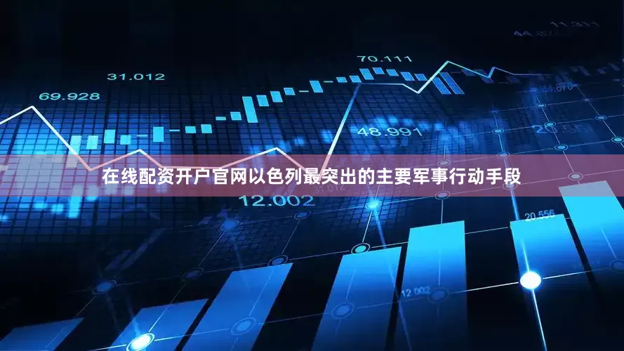 在线配资开户官网以色列最突出的主要军事行动手段