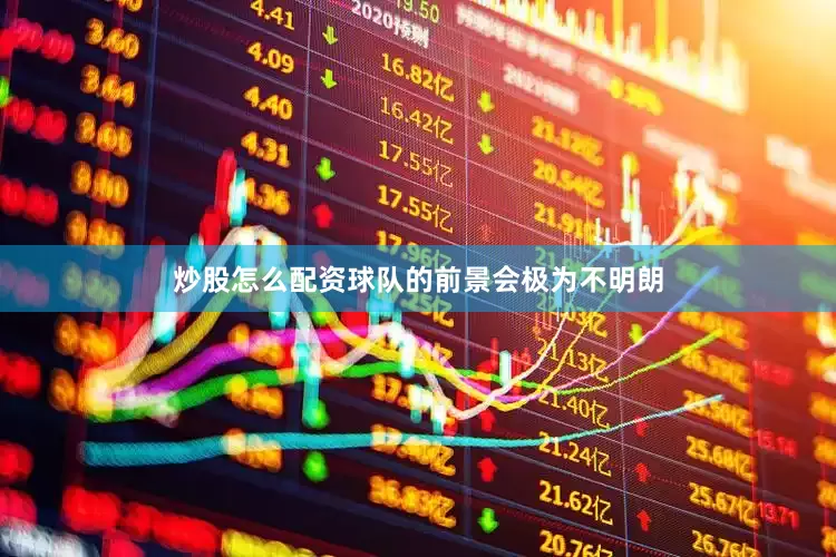 炒股怎么配资球队的前景会极为不明朗
