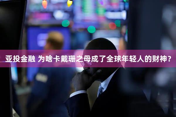亚投金融 为啥卡戴珊之母成了全球年轻人的财神？