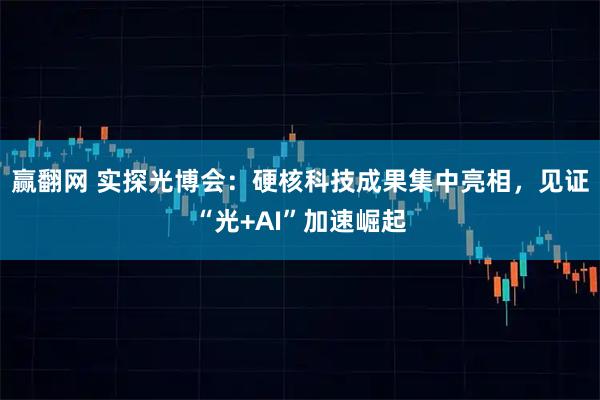赢翻网 实探光博会:硬核科技成果集中亮相,见证“光+AI”加速崛起