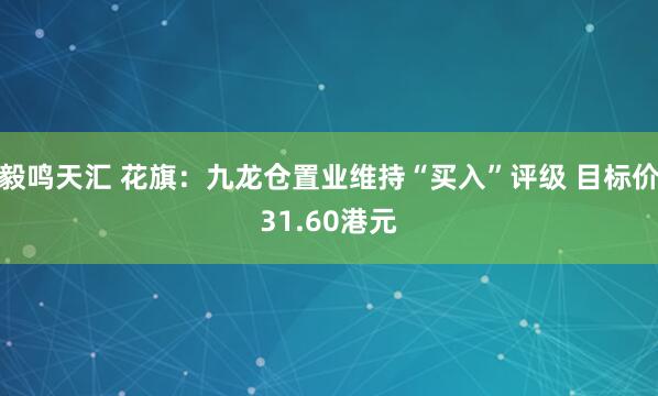 毅鸣天汇 花旗：九龙仓置业维持“买入”评级 目标价31.60港元